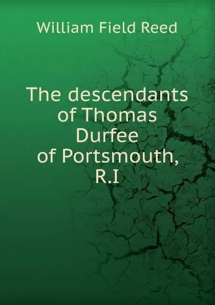 Обложка книги The descendants of Thomas Durfee of Portsmouth, R.I, William Field Reed