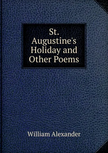 Обложка книги St. Augustine.s Holiday and Other Poems, William Alexander