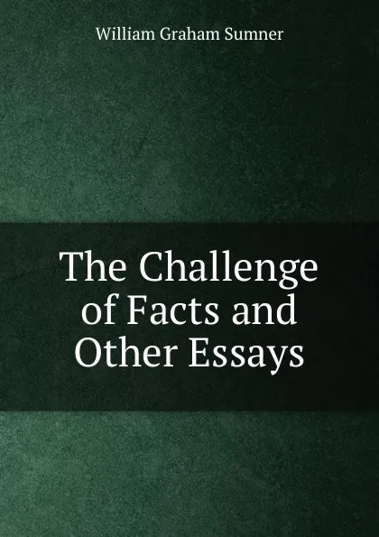 Обложка книги The Challenge of Facts and Other Essays, William Graham Sumner