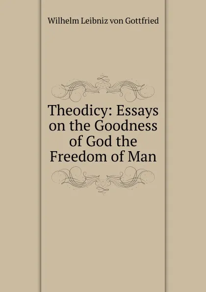 Обложка книги Theodicy: Essays on the Goodness of God the Freedom of Man, Готфрид Вильгельм Лейбниц