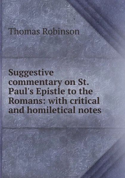 Обложка книги Suggestive commentary on St. Paul.s Epistle to the Romans: with critical and homiletical notes, Thomas Robinson