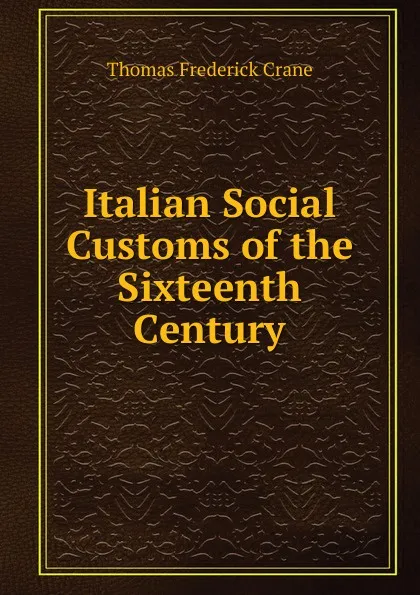 Обложка книги Italian Social Customs of the Sixteenth Century, Thomas Frederick Crane