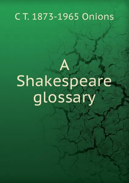 Обложка книги A Shakespeare glossary, C T. 1873-1965 Onions