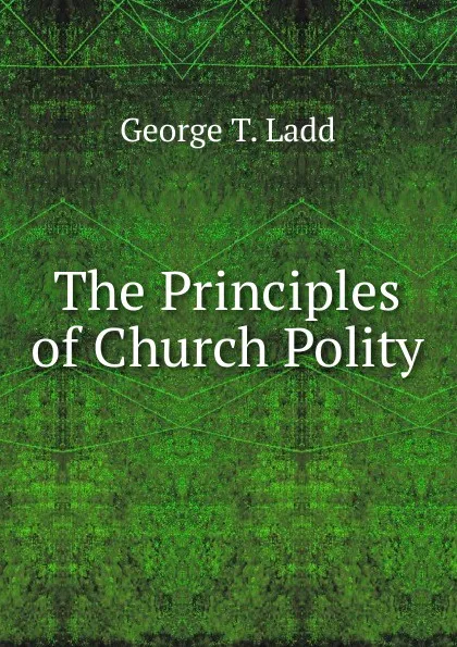 Обложка книги The Principles of Church Polity, George T. Ladd