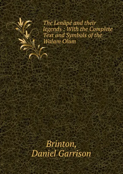 Обложка книги The Lenape and their legends : With the Complete Text and Symbols of the Walam Olum, Daniel Garrison Brinton