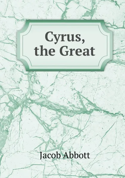 Обложка книги Cyrus, the Great, Abbott Jacob