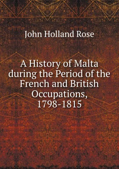 Обложка книги A History of Malta during the Period of the French and British Occupations, 1798-1815, Rose J. Holland