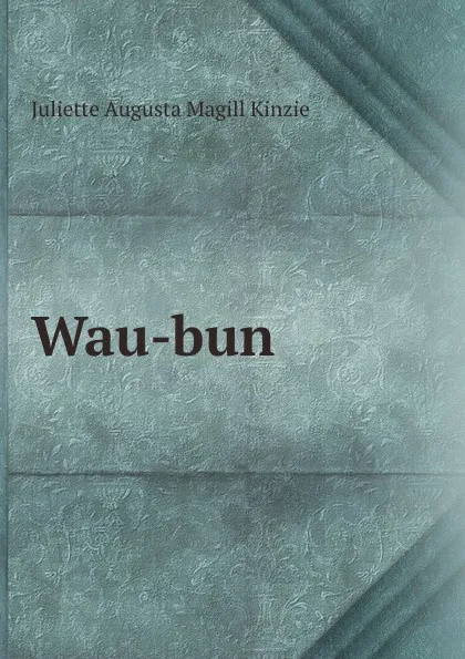 Обложка книги Wau-bun, Juliette Augusta Magill Kinzie