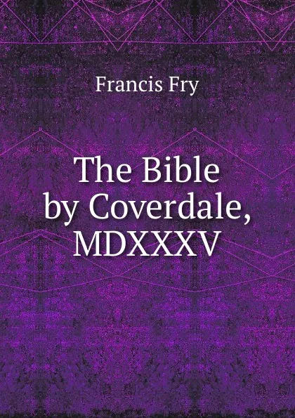 Обложка книги The Bible by Coverdale, MDXXXV., Francis Fry