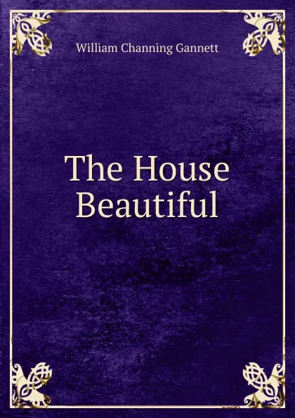 Обложка книги The House Beautiful, William Channing Gannett