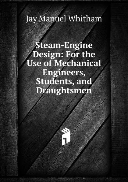 Обложка книги Steam-Engine Design: For the Use of Mechanical Engineers, Students, and Draughtsmen, Jay Manuel Whitham