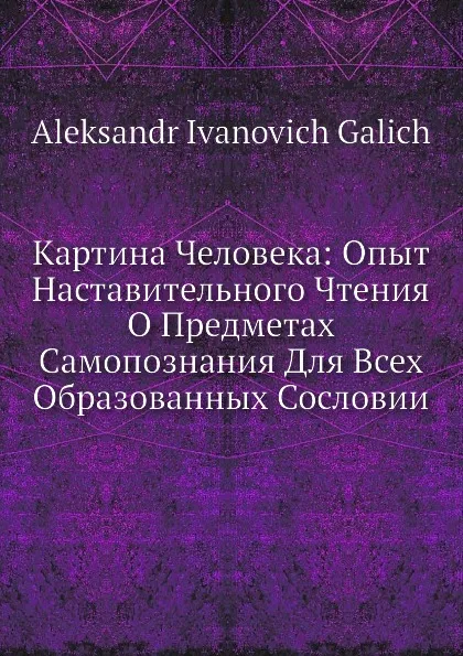 Обложка книги Картина Человека: Опыт Наставительного Чтения О Предметах Самопознания Для Всех Образованных Сословии, А.И. Галич