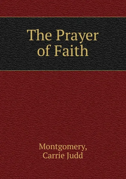 Обложка книги The Prayer of Faith, Montgomery, Carrie Judd