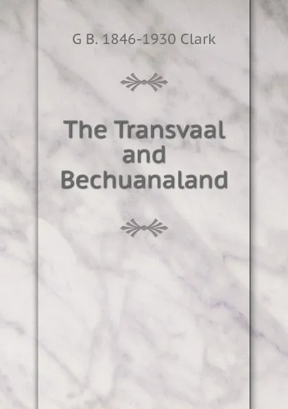 Обложка книги The Transvaal and Bechuanaland, G B. 1846-1930 Clark