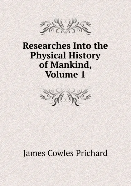 Обложка книги Researches Into the Physical History of Mankind, Volume 1, James Cowles Prichard