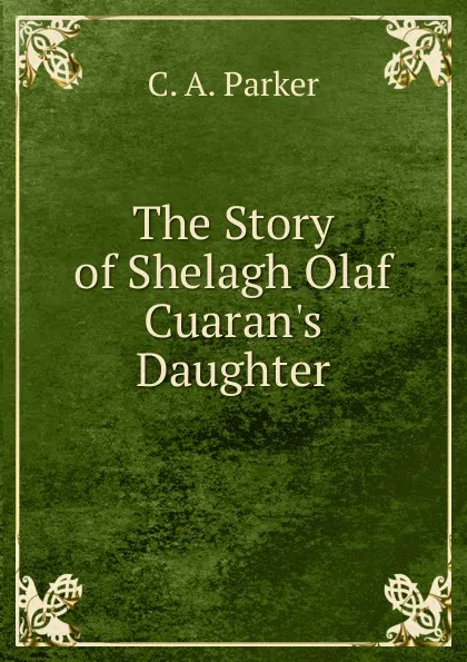 Обложка книги The Story of Shelagh Olaf Cuaran.s Daughter, C. A. Parker