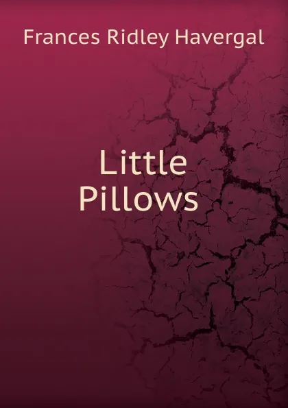 Обложка книги Little Pillows ., Frances Ridley Havergal