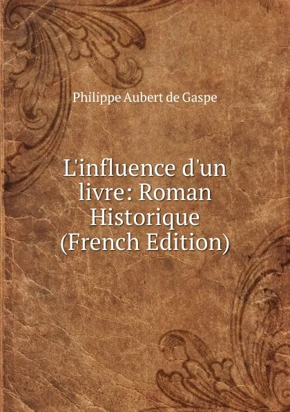 Обложка книги L.influence d.un livre: Roman Historique (French Edition), Philippe Aubert de Gaspé