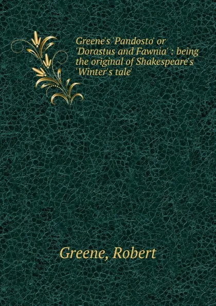 Обложка книги Greene.s .Pandosto. or .Dorastus and Fawnia. : being the original of Shakespeare.s .Winter.s tale., Robert Greene