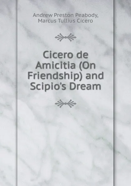 Обложка книги Cicero de Amicitia (On Friendship) and Scipio.s Dream, Andrew P. Peabody