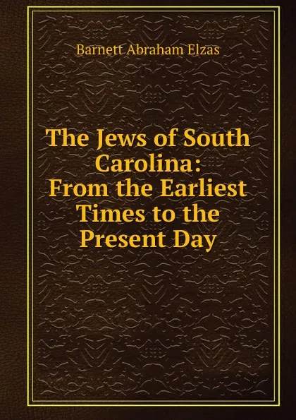 Обложка книги The Jews of South Carolina: From the Earliest Times to the Present Day, Barnett Abraham Elzas