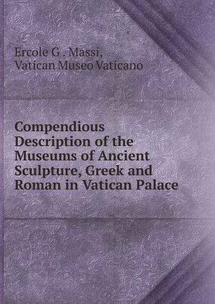 Обложка книги Compendious Description of the Museums of Ancient Sculpture, Greek and Roman in Vatican Palace, Ercole G . Massi, Vatican Museo Vaticano