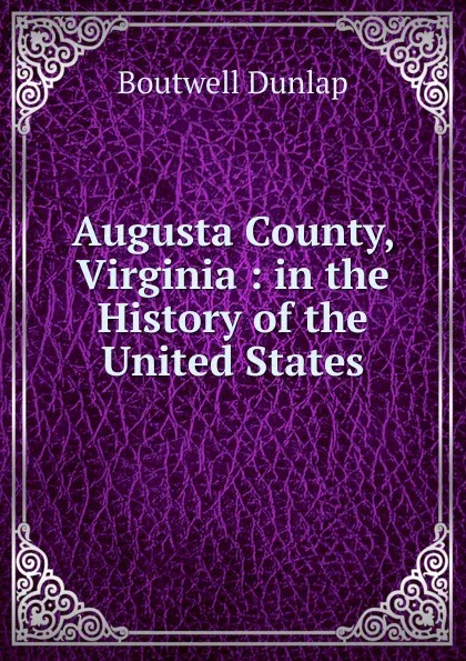 Обложка книги Augusta County, Virginia : in the History of the United States, Boutwell Dunlap