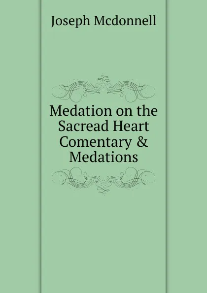 Обложка книги Medation on the Sacread Heart Comentary . Medations, Joseph Mcdonnell