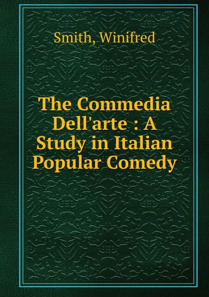 Обложка книги The Commedia Dell.arte : A Study in Italian Popular Comedy, Smith, Winifred