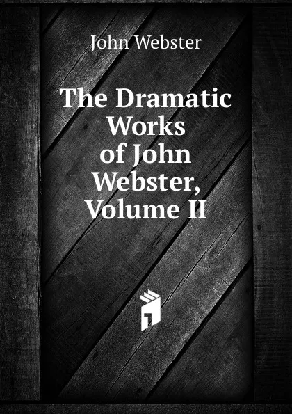 Обложка книги The Dramatic  Works of John Webster, Volume II, John Webster
