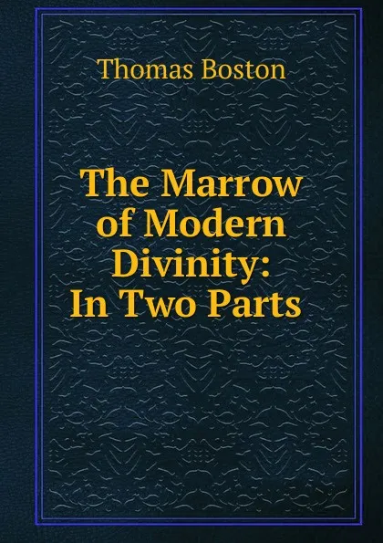 Обложка книги The Marrow of Modern Divinity: In Two Parts ., Thomas Boston