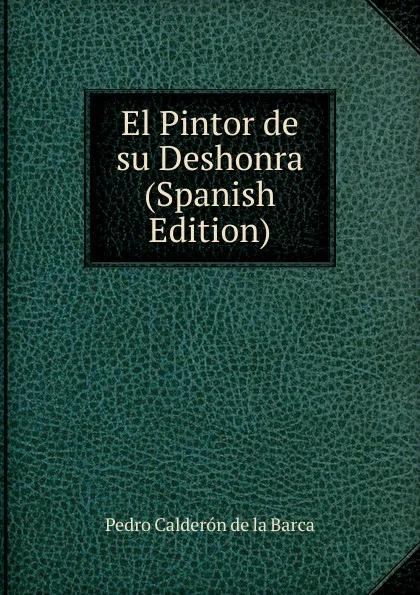 Обложка книги El Pintor de su Deshonra (Spanish Edition), Pedro Calderón de la Barca