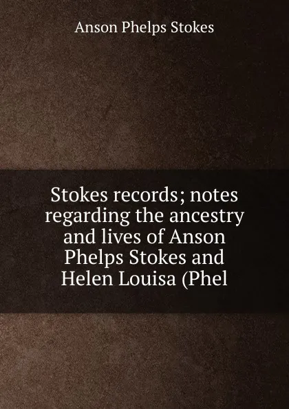 Обложка книги Stokes records; notes regarding the ancestry and lives of Anson Phelps Stokes and Helen Louisa (Phel, Anson Phelps Stokes