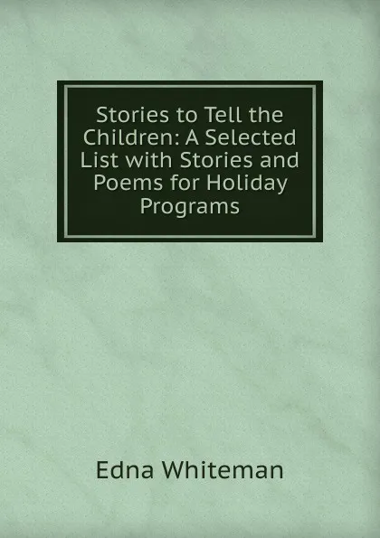 Обложка книги Stories to Tell the Children: A Selected List with Stories and Poems for Holiday Programs, Edna Whiteman