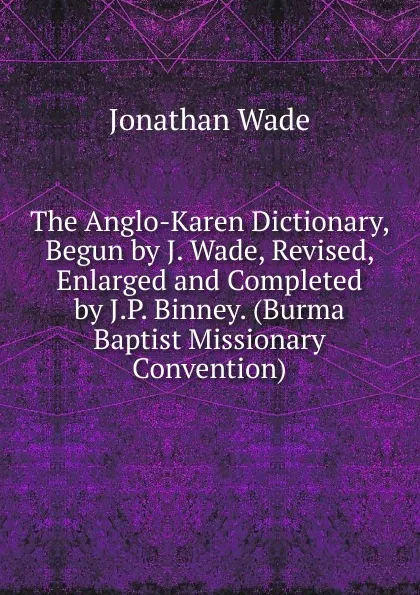 Обложка книги The Anglo-Karen Dictionary, Begun by J. Wade, Revised, Enlarged and Completed by J.P. Binney. (Burma Baptist Missionary Convention)., Jonathan Wade