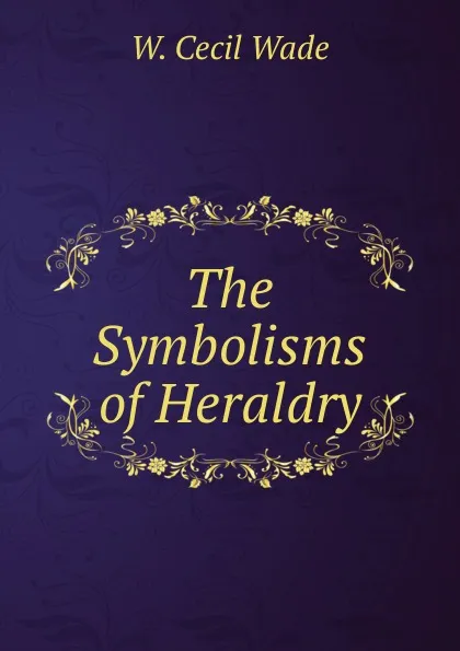 Обложка книги The Symbolisms of Heraldry, W. Cecil Wade