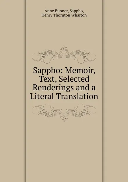 Обложка книги Sappho: Memoir, Text, Selected Renderings and a Literal Translation, Anne Bunner, Sappho, Henry Thornton Wharton