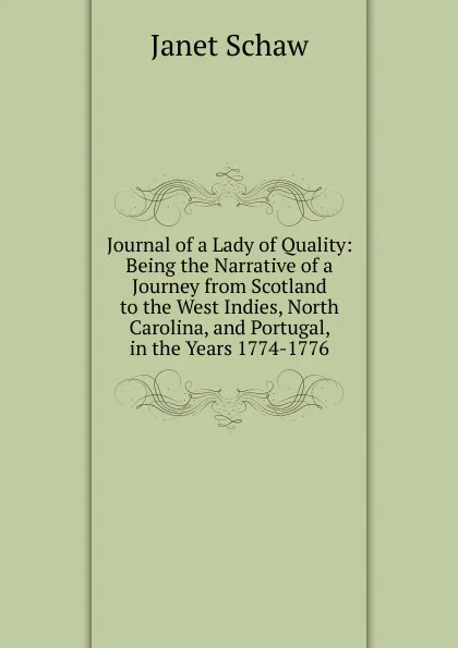 Обложка книги Journal of a Lady of Quality: Being the Narrative of a Journey from Scotland to the West Indies, North Carolina, and Portugal, in the Years 1774-1776, Janet Schaw