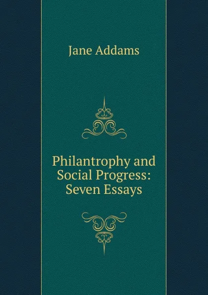 Обложка книги Philantrophy and Social Progress: Seven Essays, Jane Addams