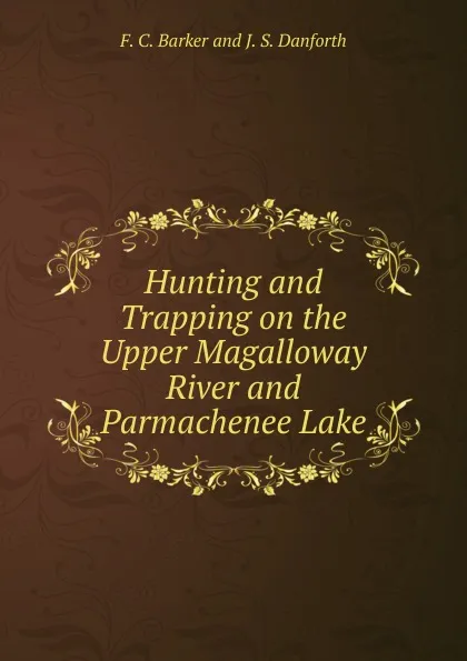 Обложка книги Hunting and Trapping on the Upper Magalloway River and Parmachenee Lake, F. C. Barker and J. S. Danforth