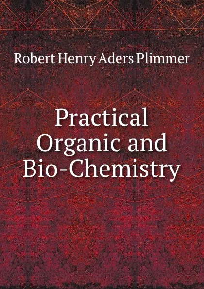 Обложка книги Practical Organic and Bio-Chemistry, Robert Henry Aders Plimmer