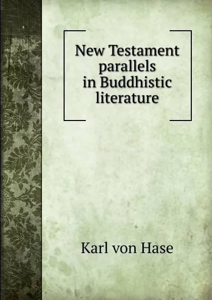 Обложка книги New Testament parallels in Buddhistic literature, Karl von Hase