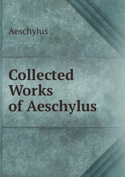 Обложка книги Collected Works of Aeschylus, Johannes Minckwitz Aeschylus