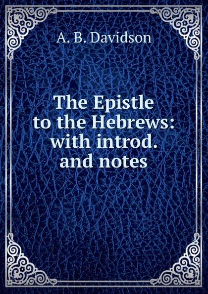 Обложка книги The Epistle to the Hebrews: with introd. and notes, A. B. Davidson