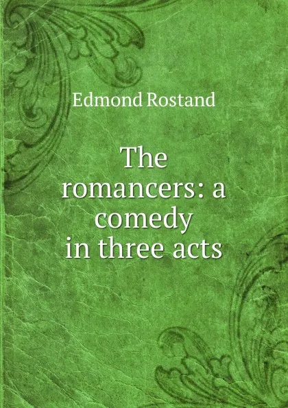 Обложка книги The romancers: a comedy in three acts, Edmond Rostand