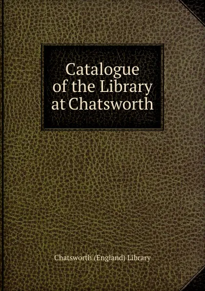 Обложка книги Catalogue of the Library at Chatsworth, Chatsworth (England) Library