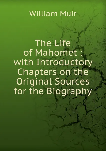 Обложка книги The Life of Mahomet : with Introductory Chapters on the Original Sources for the Biography, Muir William