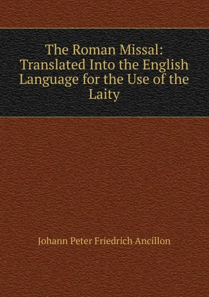 Обложка книги The Roman Missal: Translated Into the English Language for the Use of the Laity, Johann Peter Friedrich Ancillon