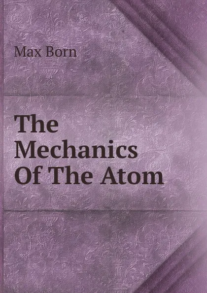 Обложка книги The Mechanics Of The Atom, Max Born