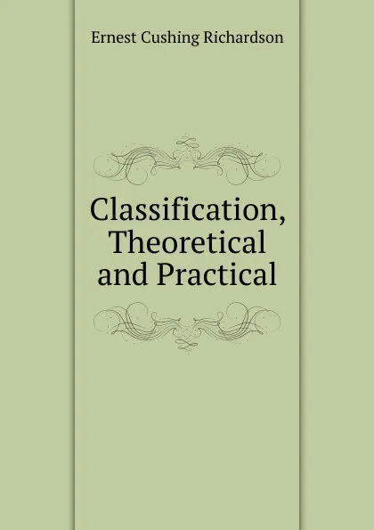 Обложка книги Classification, Theoretical and Practical, Ernest Cushing Richardson